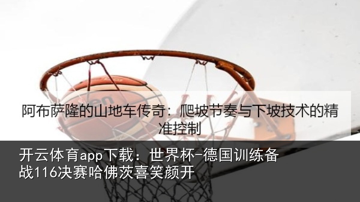 开云体育app下载：世界杯-德国训练备战116决赛哈佛茨喜笑颜开
