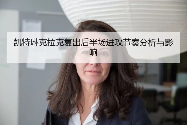 凯特琳克拉克复出后半场进攻节奏分析与影响