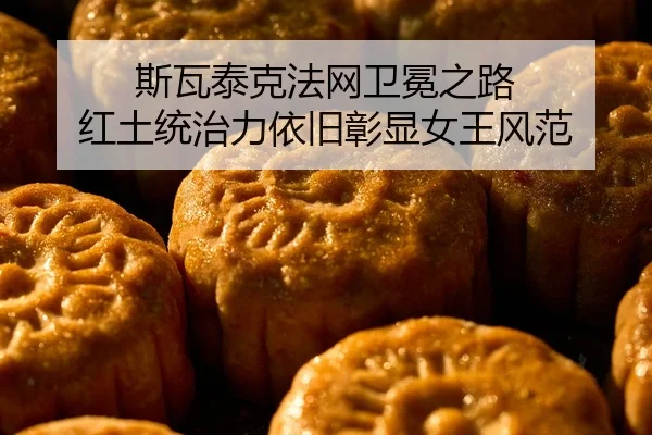斯瓦泰克法网卫冕之路 红土统治力依旧彰显女王风范