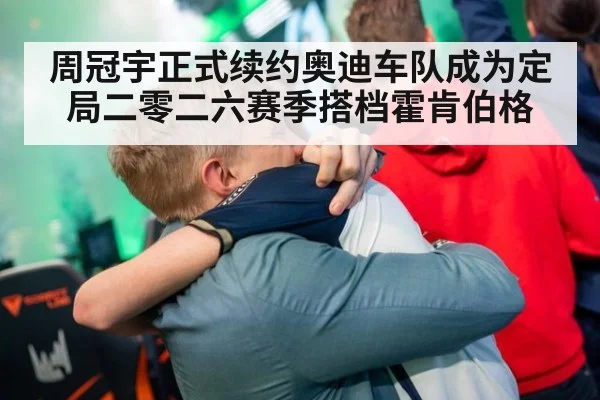 周冠宇正式续约奥迪车队成为定局二零二六赛季搭档霍肯伯格