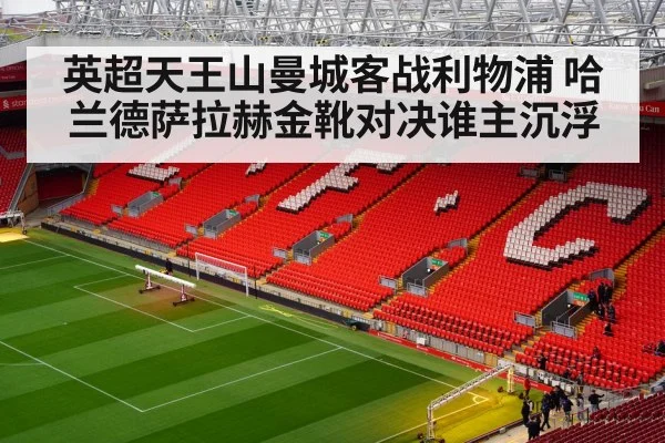 英超天王山曼城客战利物浦 哈兰德萨拉赫金靴对决谁主沉浮