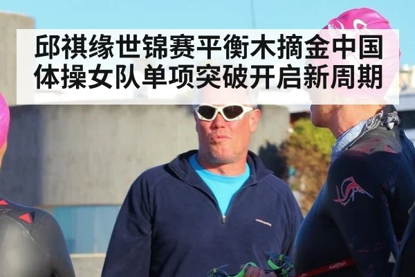 邱祺缘世锦赛平衡木摘金中国体操女队单项突破开启新周期